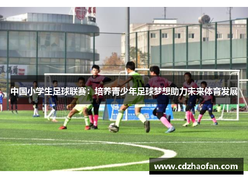 中国小学生足球联赛：培养青少年足球梦想助力未来体育发展