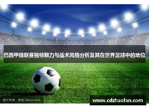 巴西甲级联赛独特魅力与战术风格分析及其在世界足球中的地位