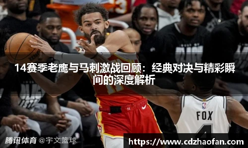 14赛季老鹰与马刺激战回顾：经典对决与精彩瞬间的深度解析