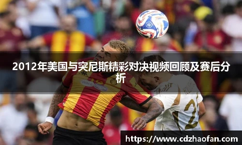 2012年美国与突尼斯精彩对决视频回顾及赛后分析
