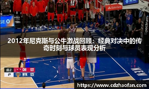 2012年尼克斯与公牛激战回顾：经典对决中的传奇时刻与球员表现分析