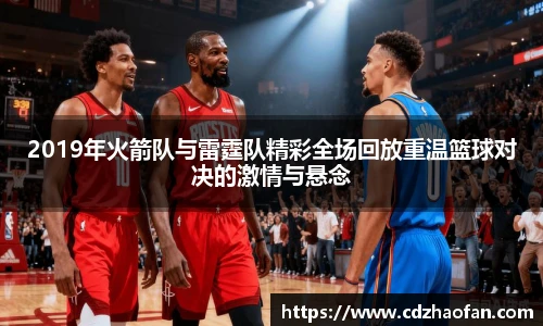 2019年火箭队与雷霆队精彩全场回放重温篮球对决的激情与悬念