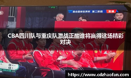 CBA四川队与重庆队激战正酣谁将赢得这场精彩对决