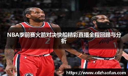 NBA季前赛火箭对决快船精彩直播全程回顾与分析
