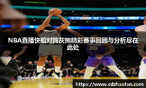NBA直播快船对阵灰熊精彩赛事回顾与分析尽在此处