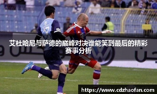 艾杜哈尼与萨德的巅峰对决谁能笑到最后的精彩赛事分析