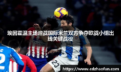 埃因霍温主场迎战国际米兰双方争夺欧战小组出线关键战役