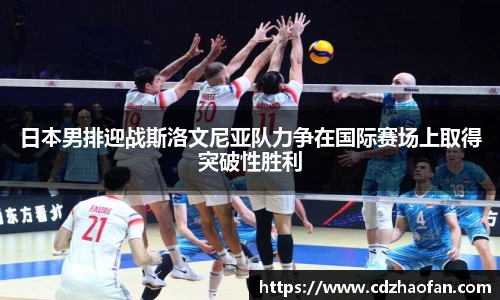 日本男排迎战斯洛文尼亚队力争在国际赛场上取得突破性胜利
